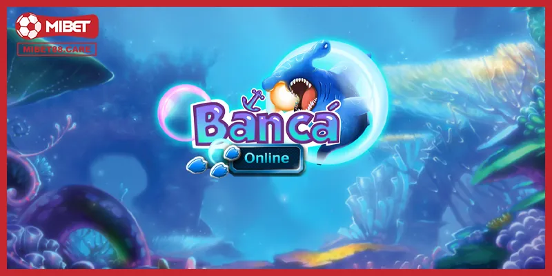 Chơi Bắn Cá Online Trên Mibet - Cơ Hội Đổi Thưởng Lớn Cho Người Mới